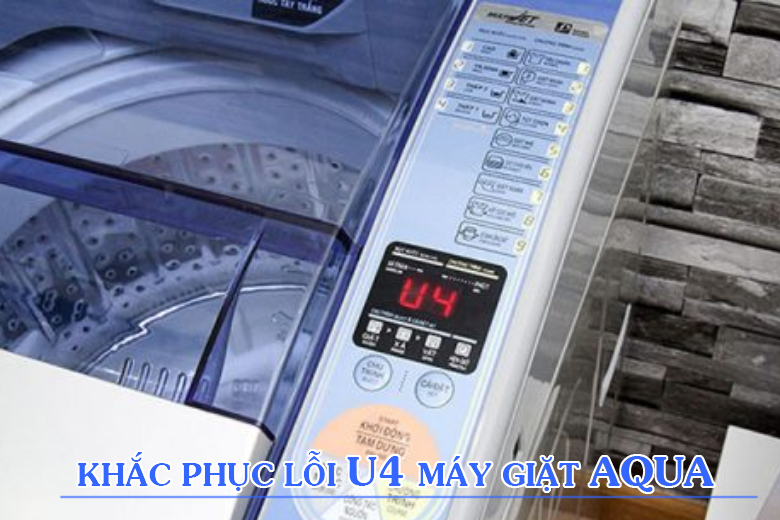  Hướng dẫn cách khắc phục mã lỗi U4 máy giặt Aqua
