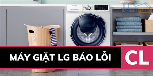 Cách giải quyết: Máy giặt LG báo lỗi CL mới nhất 2021