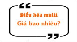 Điều hòa multi giá bao nhiêu? Báo giá chi phí lắp đặt điều hòa multi mới nhất 2022