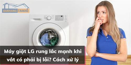 Máy giặt LG rung lắc mạnh khi vắt có phải bị lỗi? Cách xử lý