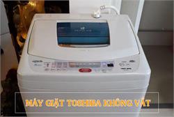 Máy giặt Toshiba không vắt được do đâu? Sửa lỗi ngay tại nhà không cần gọi thợ