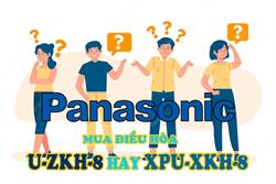 Mua điều hòa Panasonic XPU-XKH-8 hay U-ZKH-8? Tại sao?