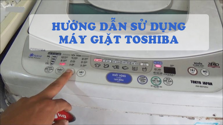Hướng dẫn cách sử dụng máy giặt Toshiba hiệu quả, bền bỉ 1