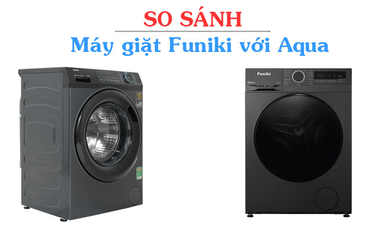 So sánh máy giặt Funiki và Aqua
